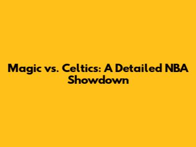 Magic vs. Celtics: A Detailed NBA Showdown
