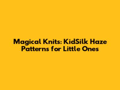 Magical Knits: KidSilk Haze Patterns for Little Ones