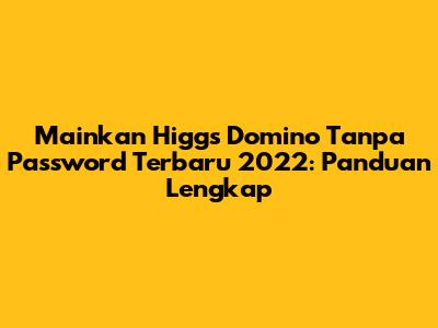 Mainkan Higgs Domino Tanpa Password Terbaru 2022: Panduan Lengkap