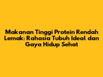 Makanan Tinggi Protein Rendah Lemak: Rahasia Tubuh Ideal dan Gaya Hidup Sehat