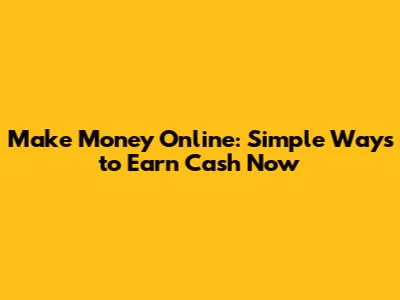 Make Money Online: Simple Ways to Earn Cash Now
