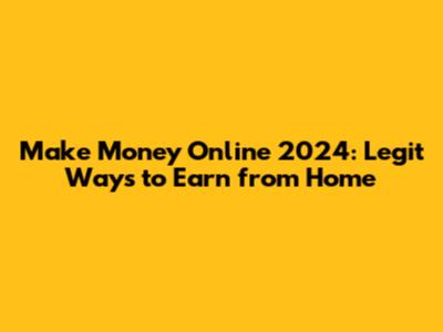 Make Money Online 2024: Legit Ways to Earn from Home