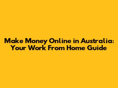 Make Money Online in Australia: Your Work From Home Guide