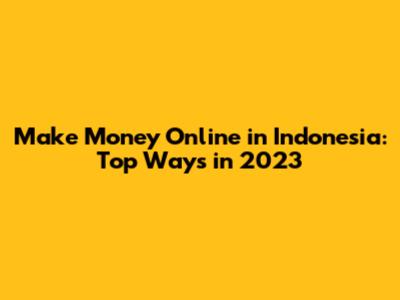 Make Money Online in Indonesia: Top Ways in 2023