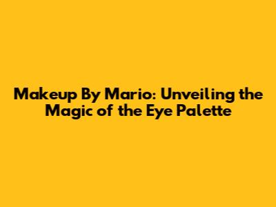 Makeup By Mario: Unveiling the Magic of the Eye Palette