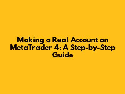 Making a Real Account on MetaTrader 4: A Step-by-Step Guide