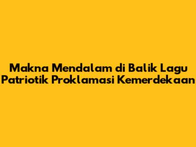 Makna Mendalam di Balik Lagu Patriotik Proklamasi Kemerdekaan