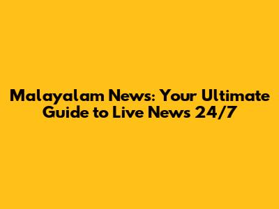 Malayalam News: Your Ultimate Guide to Live News 24/7