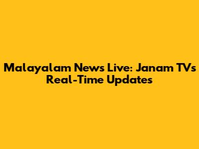 Malayalam News Live: Janam TV's Real-Time Updates