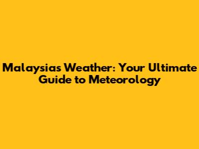 Malaysia's Weather: Your Ultimate Guide to Meteorology