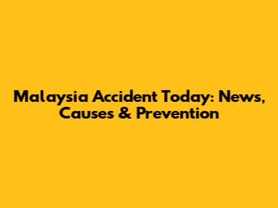 Malaysia Accident Today: News, Causes & Prevention