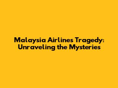 Malaysia Airlines Tragedy: Unraveling the Mysteries