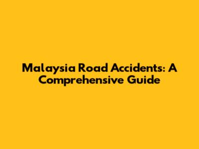 Malaysia Road Accidents: A Comprehensive Guide