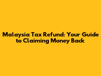 Malaysia Tax Refund: Your Guide to Claiming Money Back