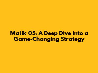 Malik 05: A Deep Dive into a Game-Changing Strategy