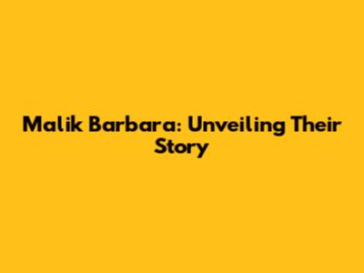 Malik Barbara: Unveiling Their Story
