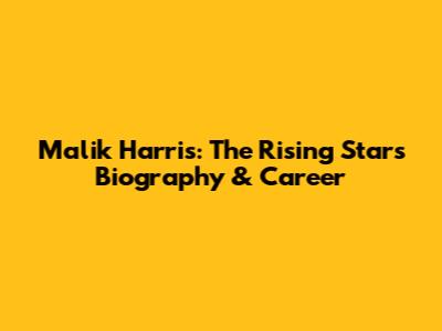 Malik Harris: The Rising Star's Biography & Career