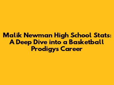 Malik Newman High School Stats: A Deep Dive into a Basketball Prodigy's Career