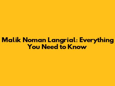 Malik Noman Langrial: Everything You Need to Know