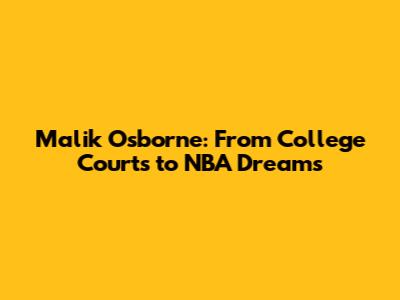 Malik Osborne: From College Courts to NBA Dreams