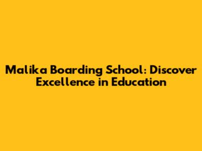 Malika Boarding School: Discover Excellence in Education