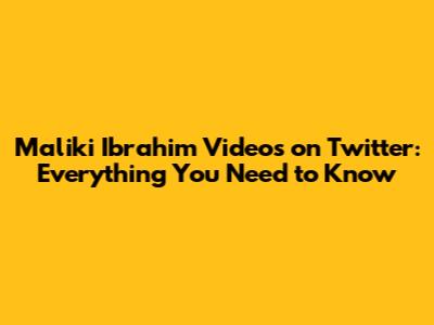 Maliki Ibrahim Videos on Twitter: Everything You Need to Know
