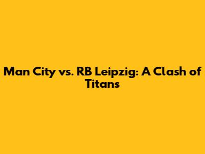 Man City vs. RB Leipzig: A Clash of Titans