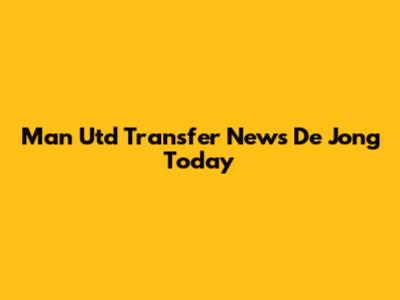 Man Utd Transfer News De Jong Today