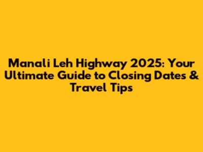 Manali Leh Highway 2025: Your Ultimate Guide to Closing Dates & Travel Tips