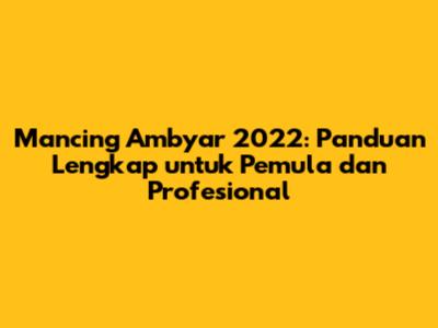 Mancing Ambyar 2022: Panduan Lengkap untuk Pemula dan Profesional