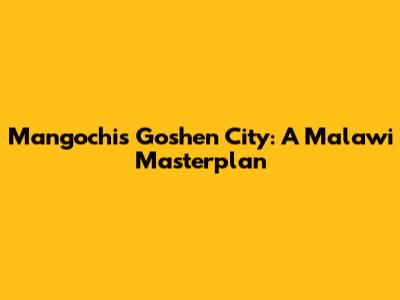 Mangochi's Goshen City: A Malawi Masterplan