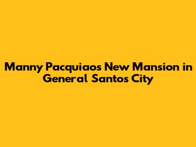 Manny Pacquiao's New Mansion in General Santos City
