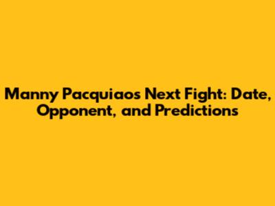 Manny Pacquiao's Next Fight: Date, Opponent, and Predictions