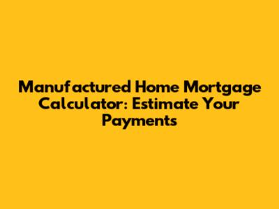 Manufactured Home Mortgage Calculator: Estimate Your Payments