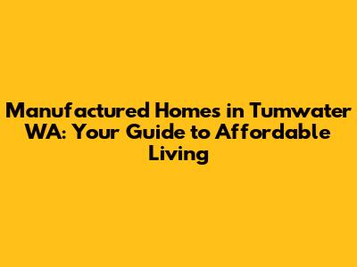 Manufactured Homes in Tumwater WA: Your Guide to Affordable Living