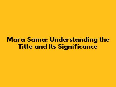 Mara Sama: Understanding the Title and Its Significance