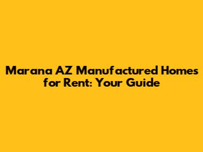 Marana AZ Manufactured Homes for Rent: Your Guide