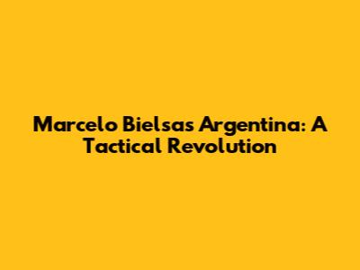 Marcelo Bielsa's Argentina: A Tactical Revolution