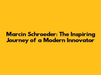 Marcin Schroeder: The Inspiring Journey of a Modern Innovator