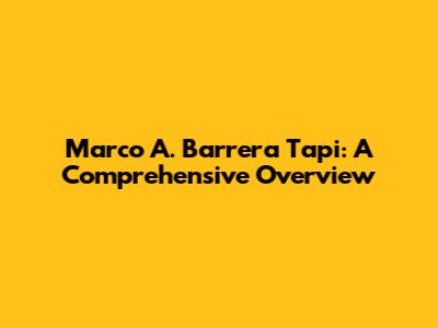 Marco A. Barrera Tapi: A Comprehensive Overview