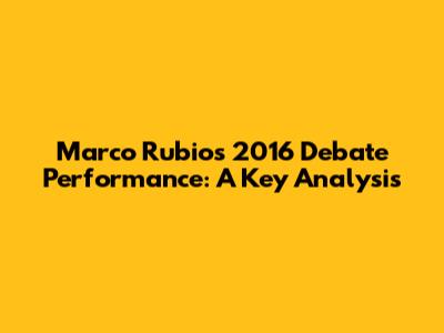 Marco Rubio's 2016 Debate Performance: A Key Analysis