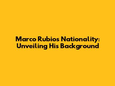 Marco Rubio's Nationality: Unveiling His Background
