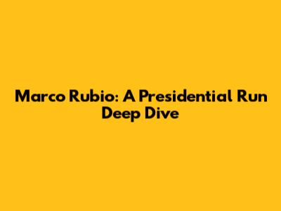 Marco Rubio: A Presidential Run Deep Dive
