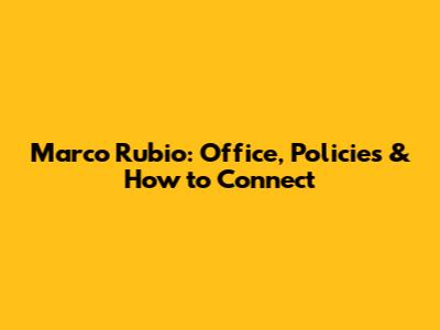 Marco Rubio: Office, Policies & How to Connect