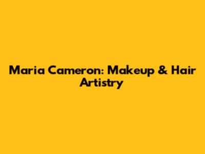 Maria Cameron: Makeup & Hair Artistry