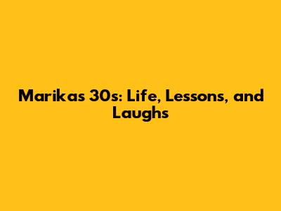 Marika's 30s: Life, Lessons, and Laughs