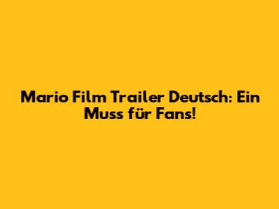 Mario Film Trailer Deutsch: Ein Muss für Fans!