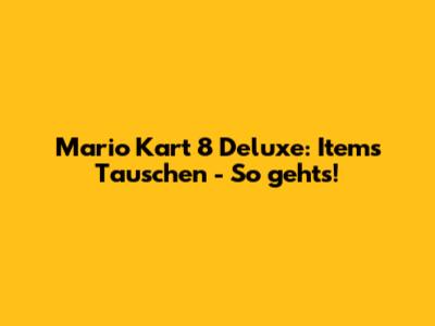 Mario Kart 8 Deluxe: Items Tauschen - So geht's!