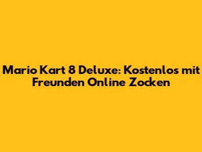 Mario Kart 8 Deluxe: Kostenlos mit Freunden Online Zocken