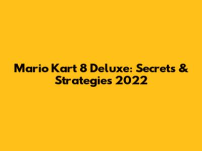 Mario Kart 8 Deluxe: Secrets & Strategies 2022
